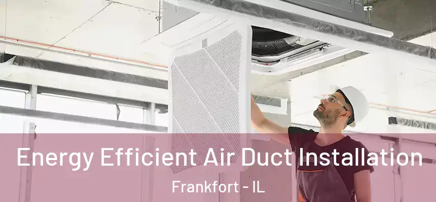  Energy Efficient Air Duct Installation Frankfort - IL